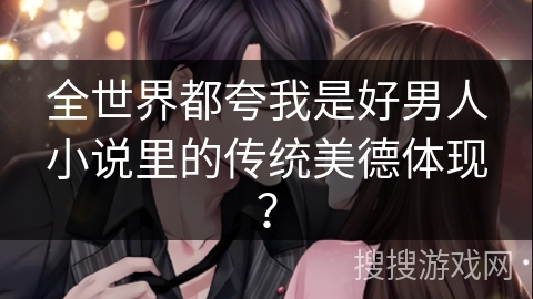 全世界都夸我是好男人小说里的传统美德体现？