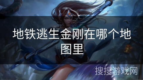 地铁逃生金刚在哪个地图里