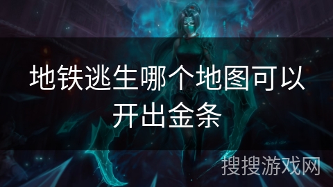 地铁逃生哪个地图可以开出金条