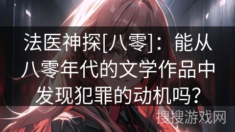 法医神探[八零]：能从八零年代的文学作品中发现犯罪的动机吗？