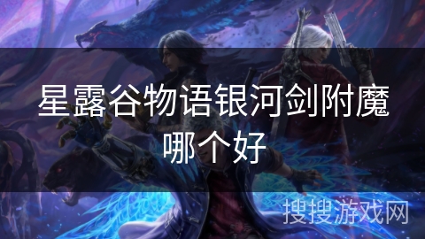 星露谷物语银河剑附魔哪个好 星露谷物语银河剑附魔哪个好
