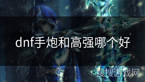 dnf手炮和高强哪个好