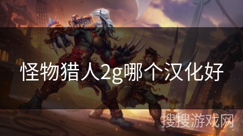 怪物猎人2g哪个汉化好 怪物猎人2g哪个汉化好