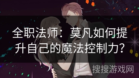 全职法师：莫凡如何提升自己的魔法控制力？