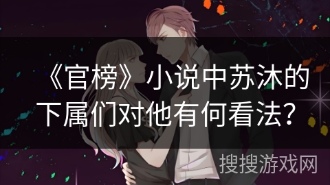 《官榜》小说中苏沐的下属们对他有何看法？