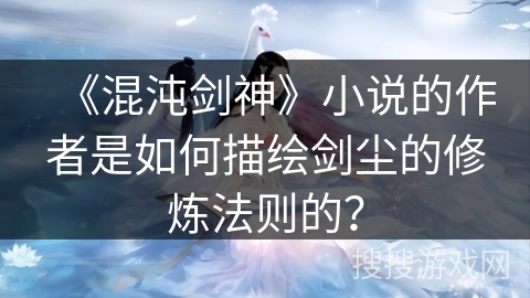 《混沌剑神》小说的作者是如何描绘剑尘的修炼法则的？