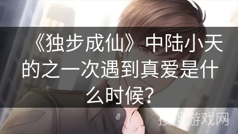《独步成仙》中陆小天的之一次遇到真爱是什么时候？