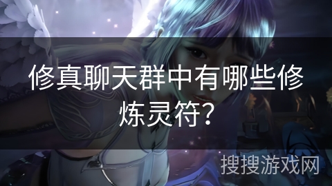 修真聊天群中有哪些修炼灵符？