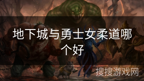 地下城与勇士女柔道哪个好 地下城与勇士女柔道哪个好