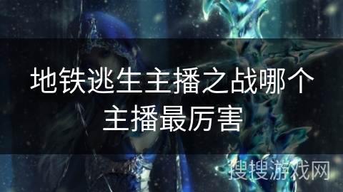 地铁逃生主播之战哪个主播最厉害