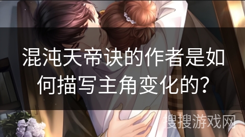 混沌天帝诀的作者是如何描写主角变化的？