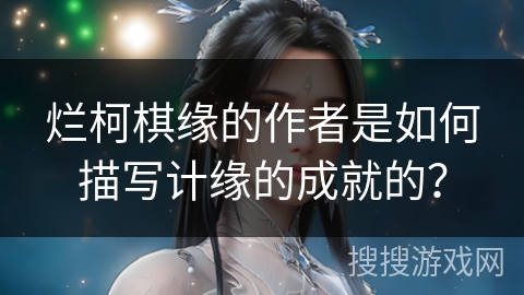 烂柯棋缘的作者是如何描写计缘的成就的？