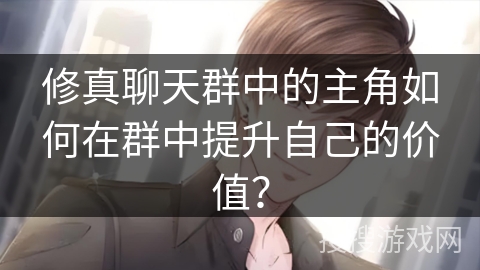 修真聊天群中的主角如何在群中提升自己的价值？