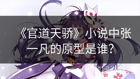 《官道天骄》小说中张一凡的原型是谁？