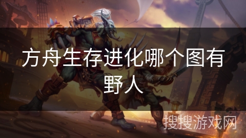 方舟生存进化哪个图有野人