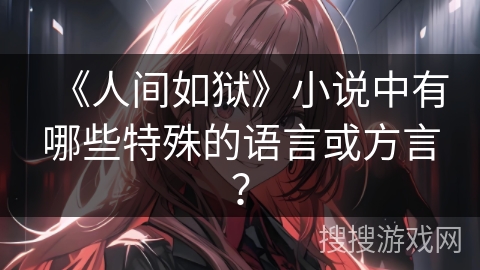 《人间如狱》小说中有哪些特殊的语言或方言? 《人间如狱》小说中有哪些特殊的语言或方言?
