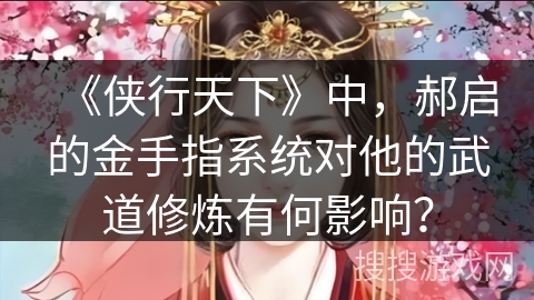 《侠行天下》中，郝启的金手指系统对他的武道修炼有何影响？