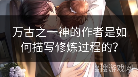 万古之一神的作者是如何描写修炼过程的？