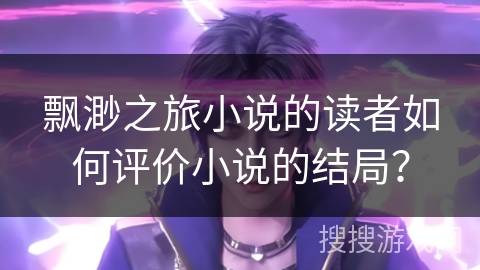 飘渺之旅小说的读者如何评价小说的结局？