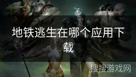 地铁逃生在哪个应用下载 地铁逃生在哪个应用下载