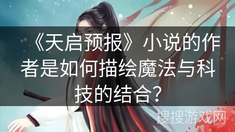 《天启预报》小说的作者是如何描绘魔法与科技的结合? 《天启预报》小说的作者是如何描绘魔法与科技的结合?