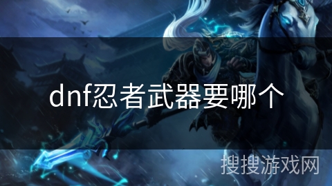 dnf忍者武器要哪个