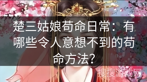 楚三姑娘苟命日常：有哪些令人意想不到的苟命方法？