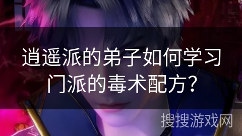 逍遥派的弟子如何学习门派的毒术配方? 逍遥派的弟子如何学习门派的毒术配方?