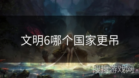 文明6哪个国家更吊