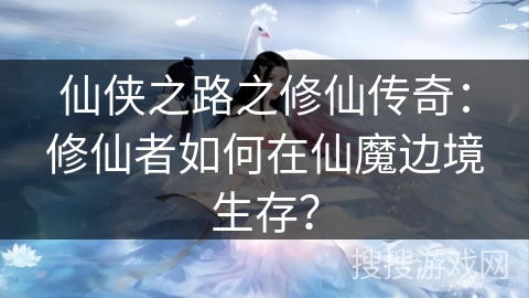 仙侠之路之修仙传奇：修仙者如何在仙魔边境生存？