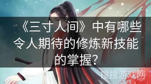 《三寸人间》中有哪些令人期待的修炼新技能的掌握？
