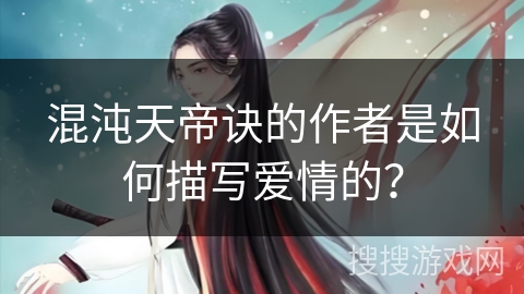 混沌天帝诀的作者是如何描写爱情的？