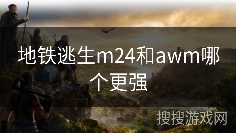 地铁逃生m24和awm哪个更强