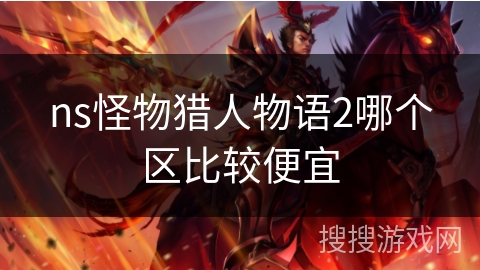 ns怪物猎人物语2哪个区比较便宜