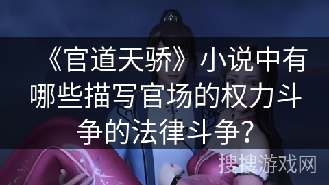 《官道天骄》小说中有哪些描写官场的权力斗争的法律斗争？