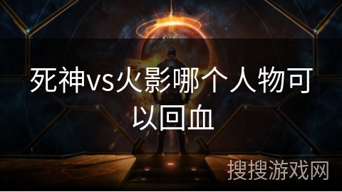 死神vs火影哪个人物可以回血