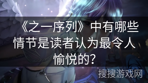 《之一序列》中有哪些情节是读者认为最令人愉悦的？