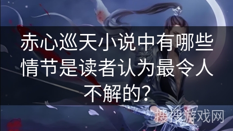 赤心巡天小说中有哪些情节是读者认为最令人不解的？