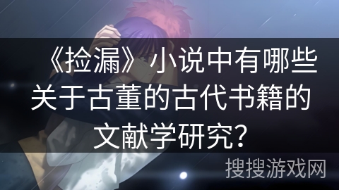 《捡漏》小说中有哪些关于古董的古代书籍的文献学研究？