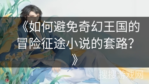 《如何避免奇幻王国的冒险征途小说的套路？》