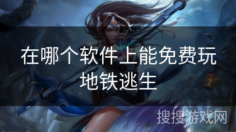 在哪个软件上能免费玩地铁逃生