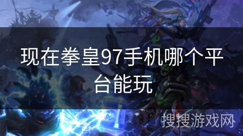 现在拳皇97手机哪个平台能玩