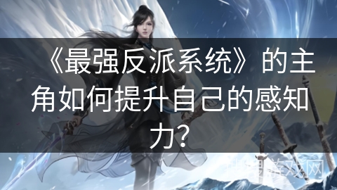 《最强反派系统》的主角如何提升自己的感知力？