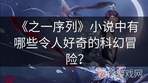 《之一序列》小说中有哪些令人好奇的科幻冒险？