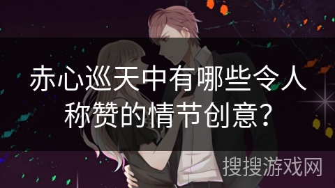 赤心巡天中有哪些令人称赞的情节创意？