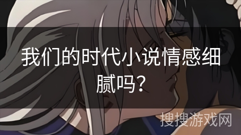 我们的时代小说情感细腻吗？