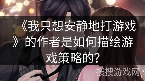 《我只想安静地打游戏》的作者是如何描绘游戏策略的？