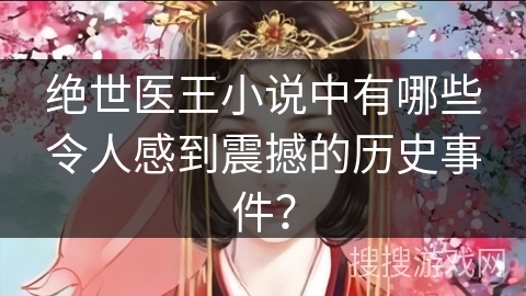 绝世医王小说中有哪些令人感到震撼的历史事件？