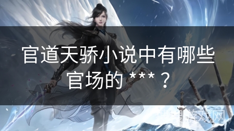 官道天骄小说中有哪些官场的 *** ？