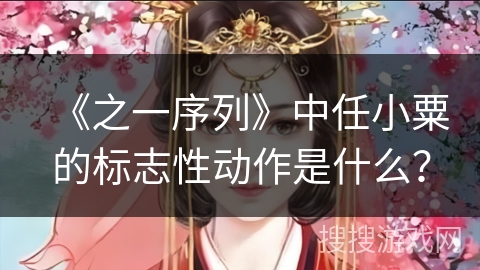 《之一序列》中任小粟的标志性动作是什么？